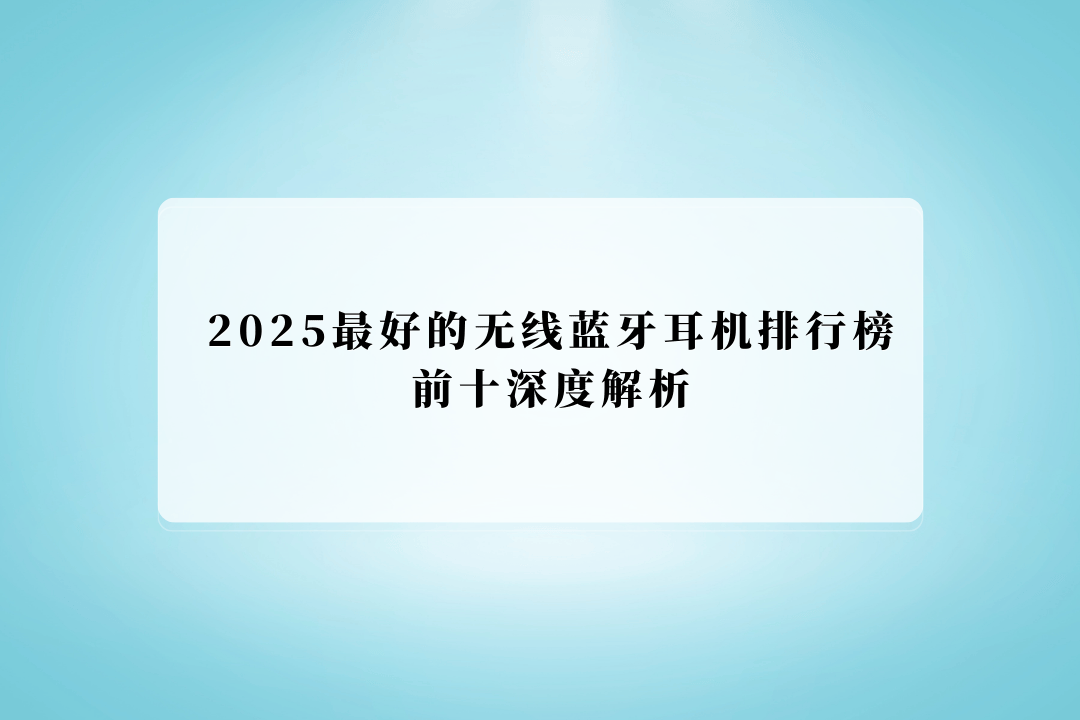 无线蓝牙耳机排行榜前十深度解析！蓝牙耳机哪家好？2025最好的(图2)